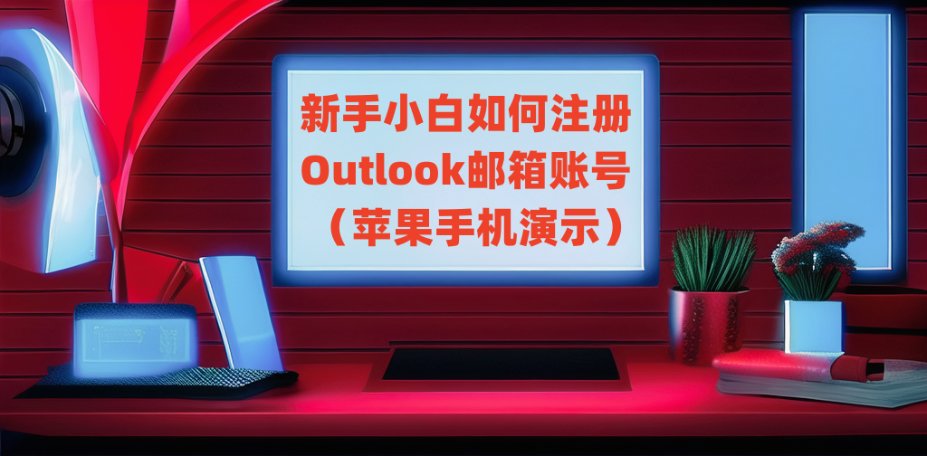 《保姆级教程》如何注册Outlook邮箱账号(苹果手机演示)