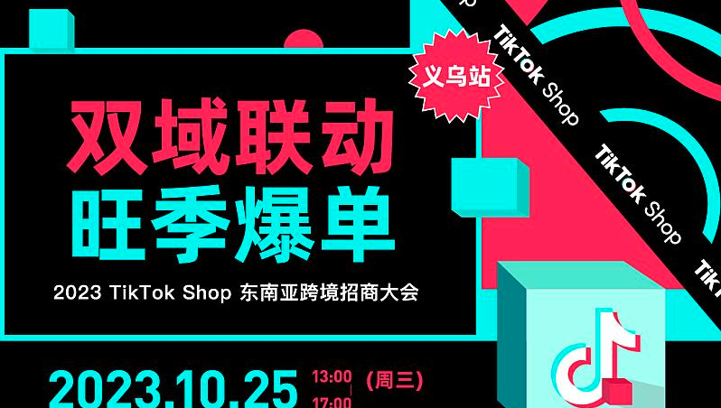 【双域联动 旺季爆单】2023 TikTok Shop东南亚跨境招商大会——义乌站